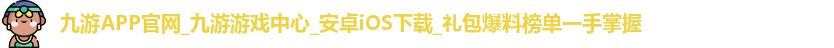 九游APP官网_九游游戏中心_安卓iOS下载_礼包爆料榜单一手掌握